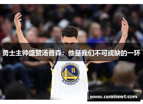 勇士主帅盛赞汤普森：他是我们不可或缺的一环