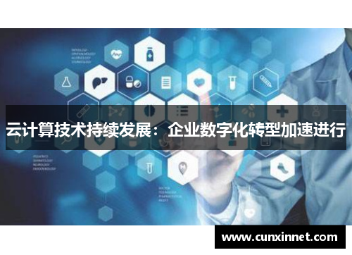云计算技术持续发展：企业数字化转型加速进行
