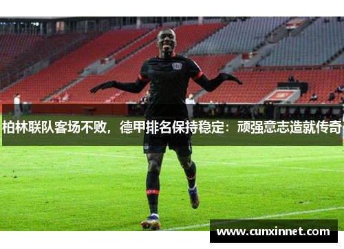 柏林联队客场不败，德甲排名保持稳定：顽强意志造就传奇