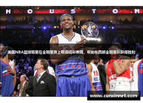 美国NBA篮球明星在全明星赛上取得精彩表现，帮助东西部全明星队获得胜利