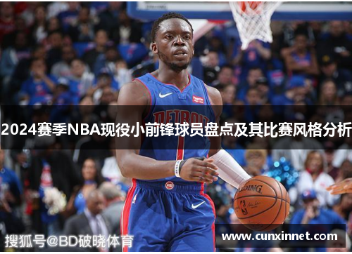2024赛季NBA现役小前锋球员盘点及其比赛风格分析