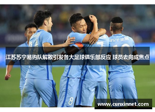 江苏苏宁易购队解散引发各大足球俱乐部反应 球员去向成焦点