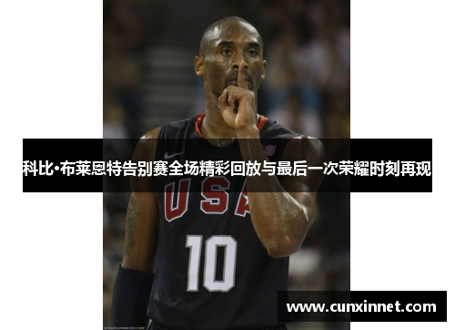 科比·布莱恩特告别赛全场精彩回放与最后一次荣耀时刻再现