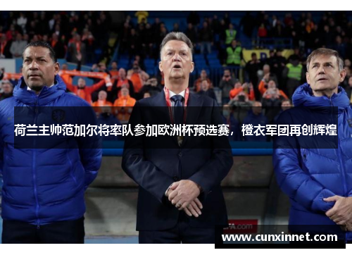 荷兰主帅范加尔将率队参加欧洲杯预选赛，橙衣军团再创辉煌