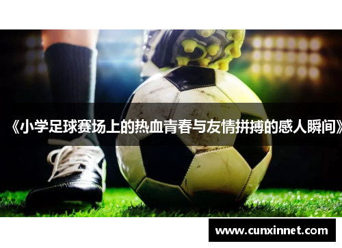 《小学足球赛场上的热血青春与友情拼搏的感人瞬间》