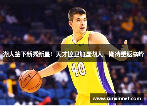 湖人签下新秀新星！天才控卫加盟湖人，期待重返巅峰