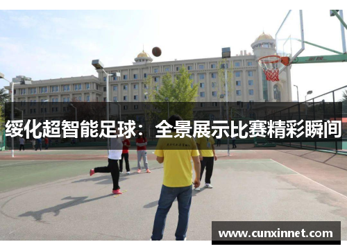 绥化超智能足球：全景展示比赛精彩瞬间
