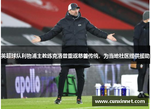 英超球队利物浦主教练克洛普重返慈善传统，为当地社区提供援助