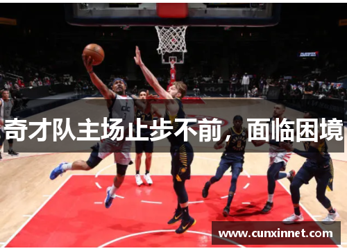 奇才队主场止步不前，面临困境