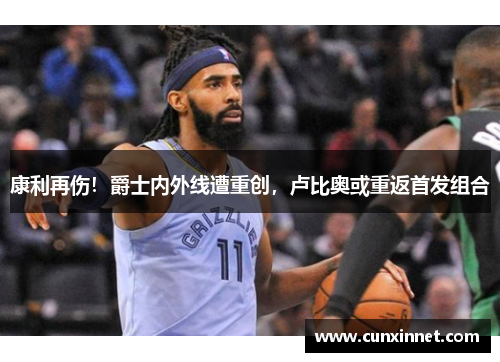 康利再伤！爵士内外线遭重创，卢比奥或重返首发组合