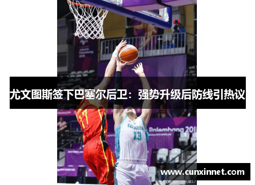 尤文图斯签下巴塞尔后卫：强势升级后防线引热议