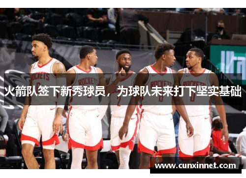 火箭队签下新秀球员，为球队未来打下坚实基础