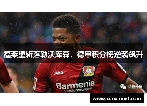 福莱堡斩落勒沃库森，德甲积分榜逆袭飙升