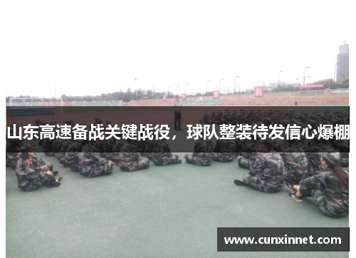 山东高速备战关键战役，球队整装待发信心爆棚