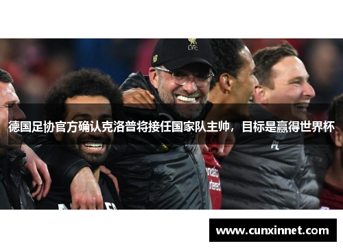 德国足协官方确认克洛普将接任国家队主帅，目标是赢得世界杯