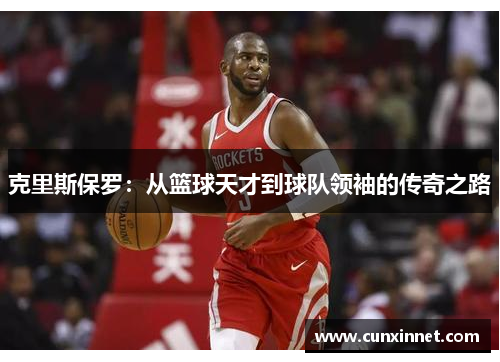 克里斯保罗：从篮球天才到球队领袖的传奇之路