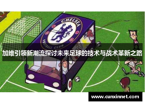 加维引领新潮流探讨未来足球的技术与战术革新之路