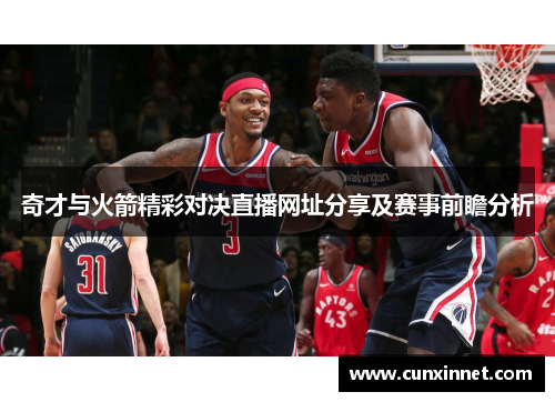 奇才与火箭精彩对决直播网址分享及赛事前瞻分析