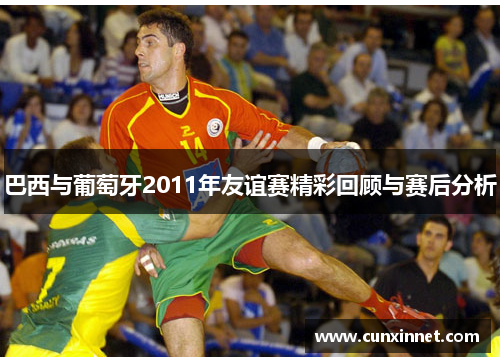 巴西与葡萄牙2011年友谊赛精彩回顾与赛后分析