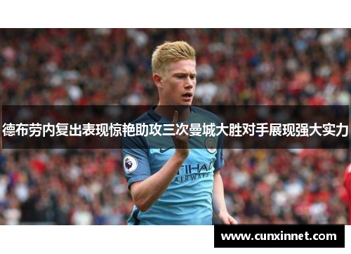 德布劳内复出表现惊艳助攻三次曼城大胜对手展现强大实力