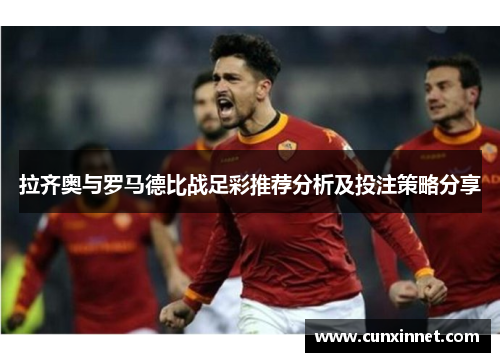 拉齐奥与罗马德比战足彩推荐分析及投注策略分享