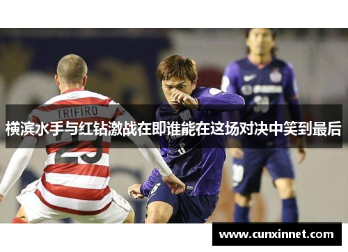 横滨水手与红钻激战在即谁能在这场对决中笑到最后