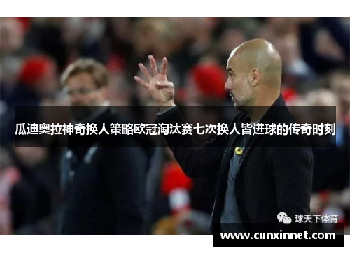 瓜迪奥拉神奇换人策略欧冠淘汰赛七次换人皆进球的传奇时刻