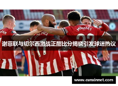 谢菲联与切尔西激战正酣比分揭晓引发球迷热议