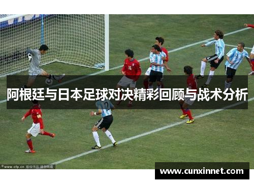 阿根廷与日本足球对决精彩回顾与战术分析