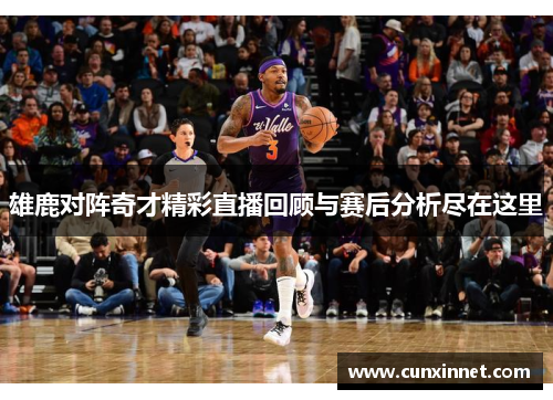 雄鹿对阵奇才精彩直播回顾与赛后分析尽在这里