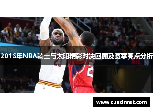 2016年NBA骑士与太阳精彩对决回顾及赛季亮点分析