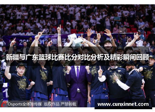 新疆与广东篮球比赛比分对比分析及精彩瞬间回顾