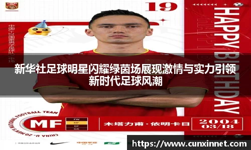 新华社足球明星闪耀绿茵场展现激情与实力引领新时代足球风潮