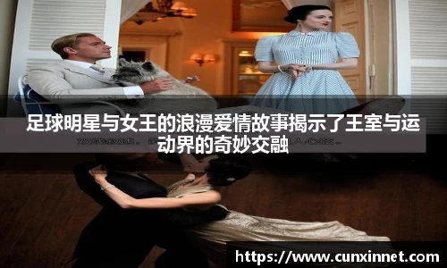 足球明星与女王的浪漫爱情故事揭示了王室与运动界的奇妙交融
