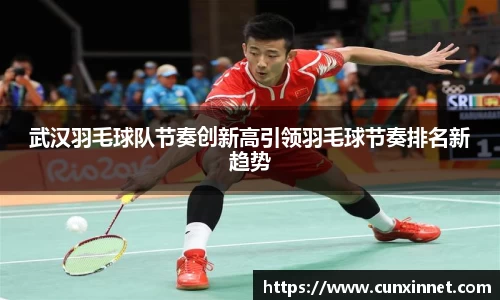 武汉羽毛球队节奏创新高引领羽毛球节奏排名新趋势