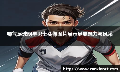 帅气足球明星男士头像图片展示尽显魅力与风采