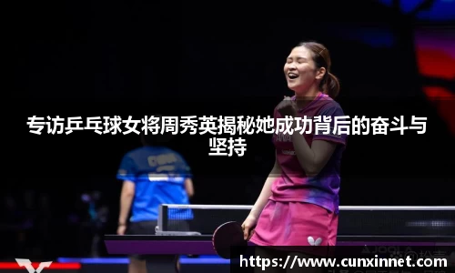专访乒乓球女将周秀英揭秘她成功背后的奋斗与坚持